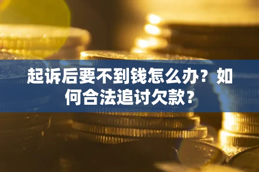 武汉起诉后要不到钱怎么办？如何合法追讨欠款？