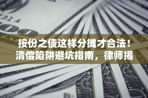 武汉按份之债这样分摊才合法！清偿陷阱避坑指南，律师揭秘关键条款
