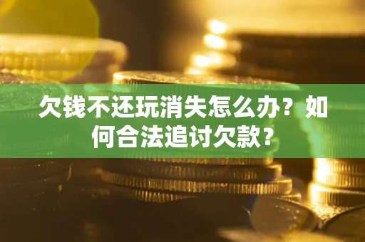 武汉欠钱不还玩消失怎么办？如何合法追讨欠款？