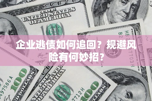 武汉企业逃债如何追回？规避风险有何妙招？