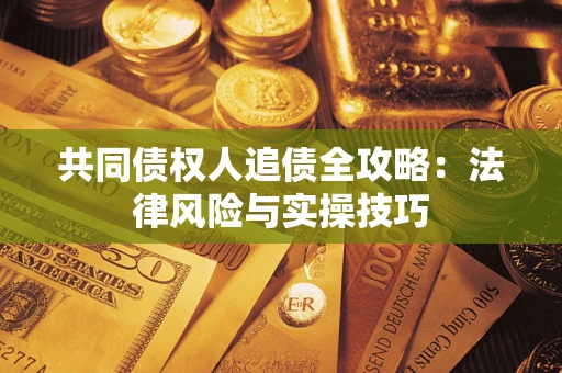 武汉共同债权人追债全攻略：法律风险与实操技巧