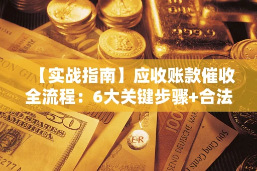 武汉【实战指南】应收账款催收全流程：6大关键步骤+合法回款技巧