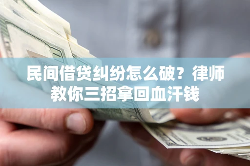 武汉民间借贷纠纷怎么破？律师教你三招拿回血汗钱
