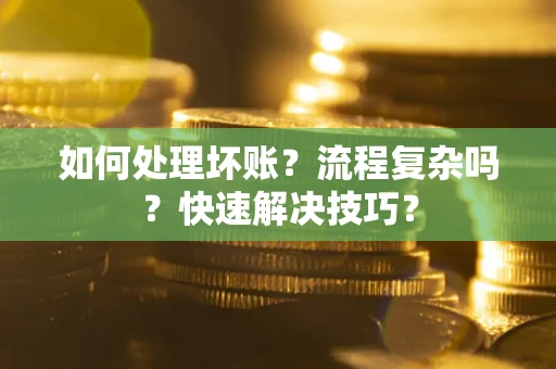 武汉如何处理坏账？流程复杂吗？快速解决技巧？