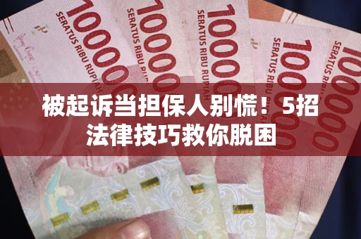 武汉被起诉当担保人别慌！5招法律技巧救你脱困