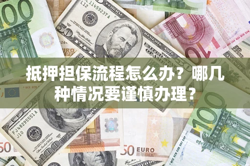 武汉抵押担保流程怎么办？哪几种情况要谨慎办理？