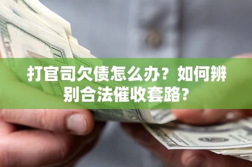 武汉打官司欠债怎么办？如何辨别合法催收套路？
