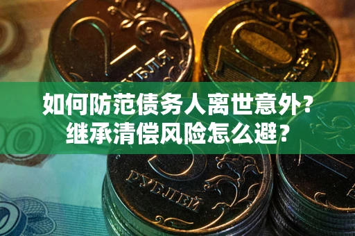 武汉如何防范债务人离世意外？继承清偿风险怎么避？
