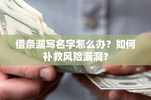 武汉借条漏写名字怎么办？如何补救风险漏洞？
