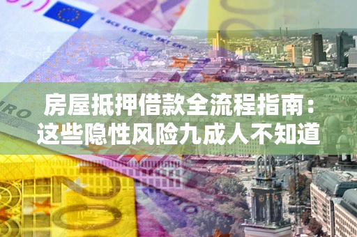 武汉房屋抵押借款全流程指南：这些隐性风险九成人不知道