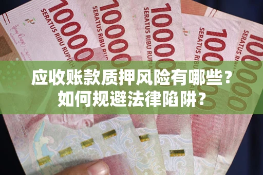 武汉应收账款质押风险有哪些？如何规避法律陷阱？