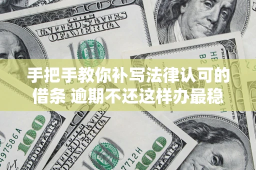 武汉手把手教你补写法律认可的借条 逾期不还这样办最稳妥