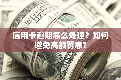 武汉信用卡逾期怎么处理？如何避免高额罚息？
