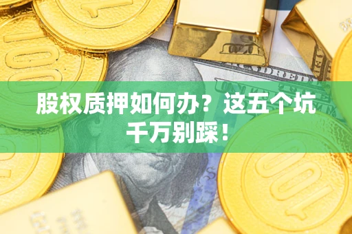 武汉股权质押如何办？这五个坑千万别踩！