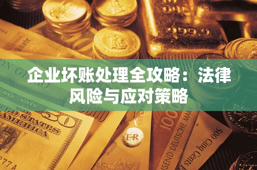 武汉企业坏账处理全攻略：法律风险与应对策略