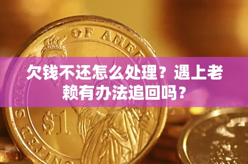 武汉欠钱不还怎么处理？遇上老赖有办法追回吗？