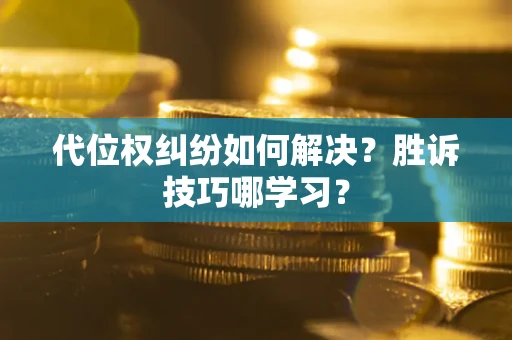 武汉代位权纠纷如何解决？胜诉技巧哪学习？