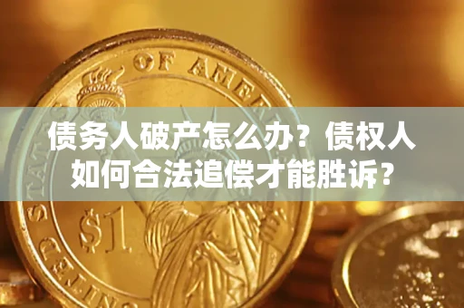 武汉债务人破产怎么办？债权人如何合法追偿才能胜诉？
