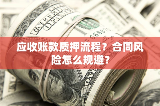 武汉应收账款质押流程？合同风险怎么规避？