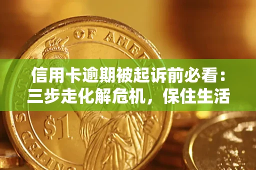 武汉信用卡逾期被起诉前必看：三步走化解危机，保住生活尊严