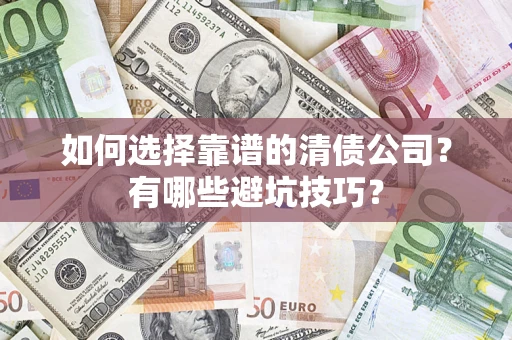 武汉如何选择靠谱的清债公司？有哪些避坑技巧？