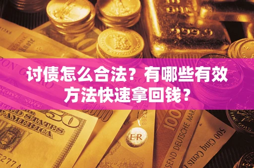 武汉讨债怎么合法？有哪些有效方法快速拿回钱？