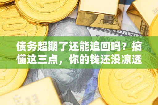 武汉债务超期了还能追回吗？搞懂这三点，你的钱还没凉透