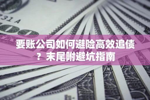武汉要账公司如何避险高效追债？末尾附避坑指南