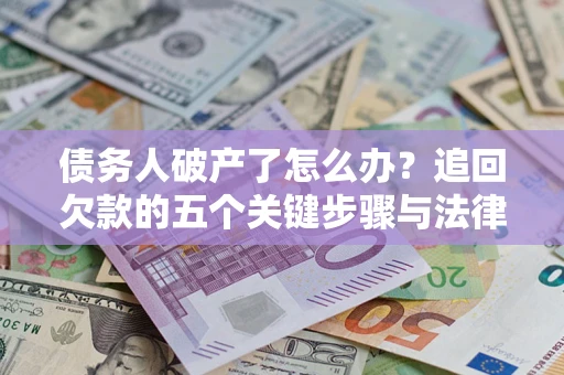 武汉债务人破产了怎么办？追回欠款的五个关键步骤与法律策略