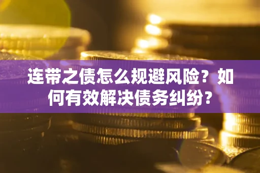 武汉连带之债怎么规避风险？如何有效解决债务纠纷？