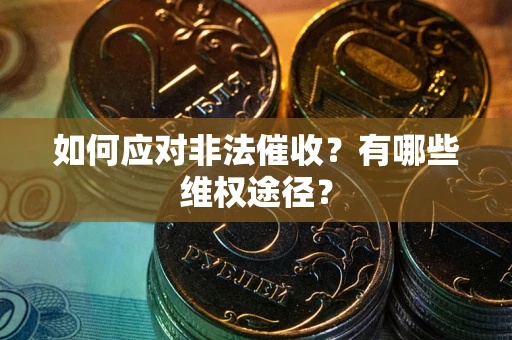 武汉如何应对非法催收？有哪些维权途径？
