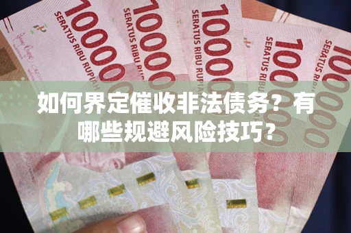 武汉如何界定催收非法债务？有哪些规避风险技巧？