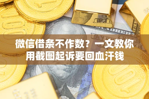 武汉微信借条不作数？一文教你用截图起诉要回血汗钱