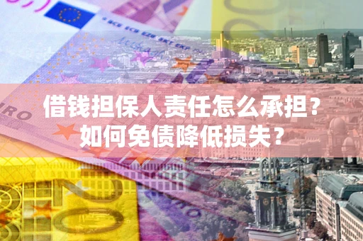 武汉借钱担保人责任怎么承担？如何免债降低损失？