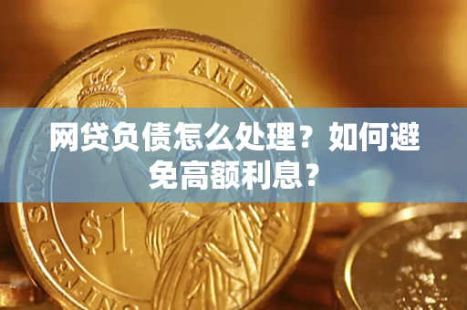 武汉网贷负债怎么处理？如何避免高额利息？