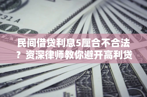 武汉民间借贷利息5厘合不合法？资深律师教你避开高利贷陷阱