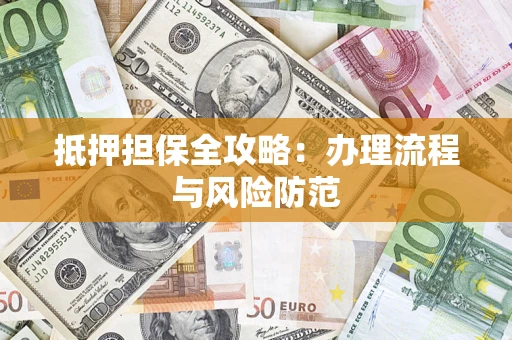 武汉抵押担保全攻略：办理流程与风险防范