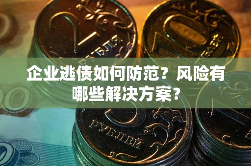 武汉企业逃债如何防范？风险有哪些解决方案？