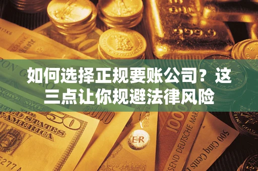 武汉如何选择正规要账公司？这三点让你规避法律风险