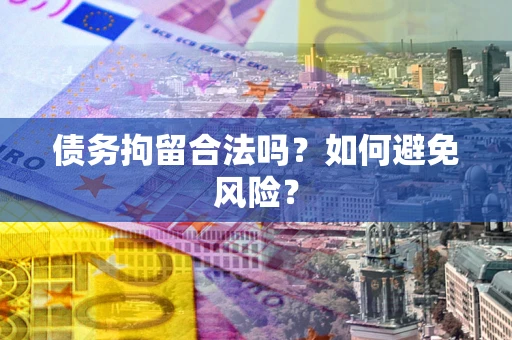 武汉债务拘留合法吗？如何避免风险？