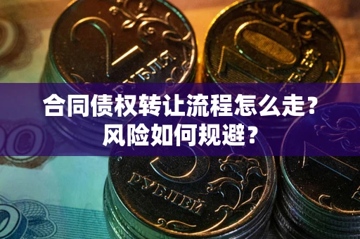 武汉合同债权转让流程怎么走？风险如何规避？