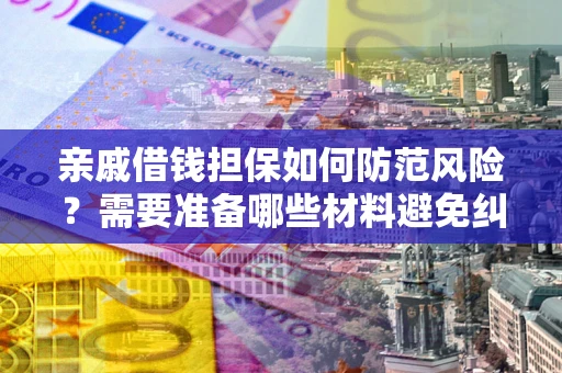 武汉亲戚借钱担保如何防范风险？需要准备哪些材料避免纠纷？