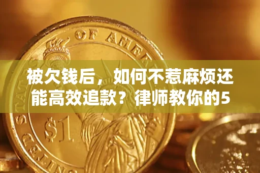 武汉被欠钱后，如何不惹麻烦还能高效追款？律师教你的5步合法讨债法