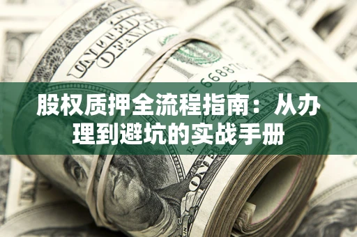 武汉股权质押全流程指南：从办理到避坑的实战手册