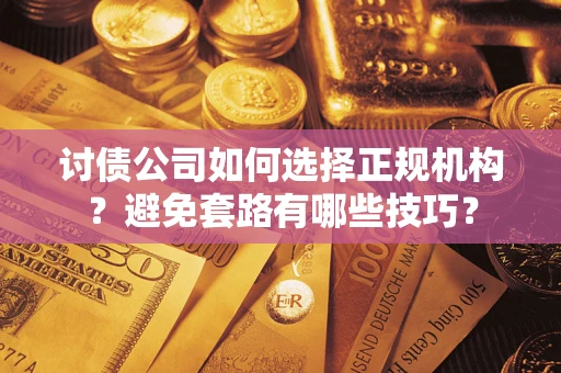 武汉讨债公司如何选择正规机构？避免套路有哪些技巧？