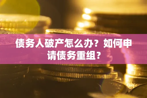 武汉债务人破产怎么办？如何申请债务重组？