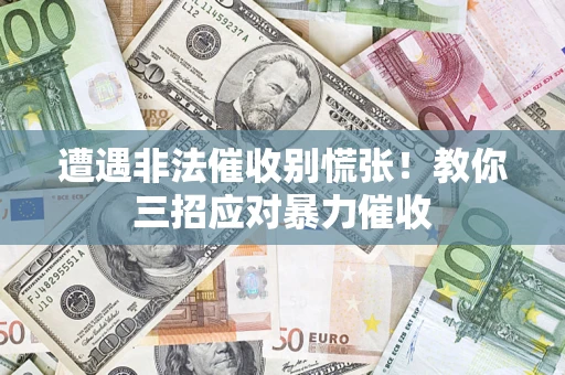 武汉遭遇非法催收别慌张！教你三招应对暴力催收