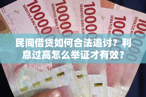 武汉民间借贷如何合法追讨？利息过高怎么举证才有效？