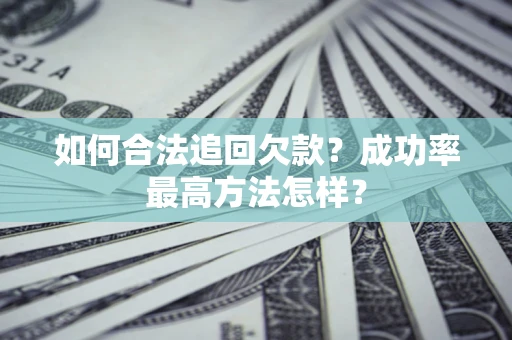 武汉如何合法追回欠款？成功率最高方法怎样？
