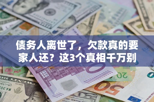 武汉债务人离世了，欠款真的要家人还？这3个真相千万别弄错